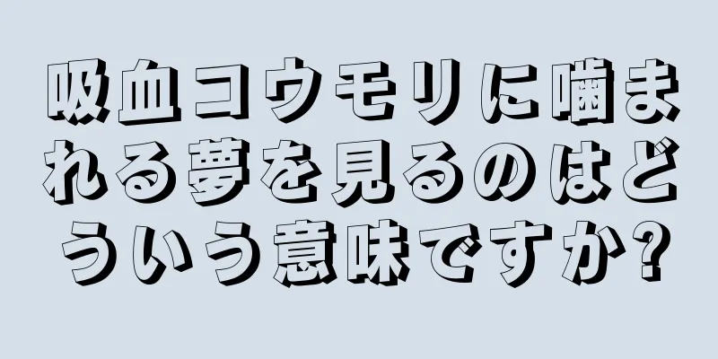吸血コウモリに噛まれる夢を見るのはどういう意味ですか?
