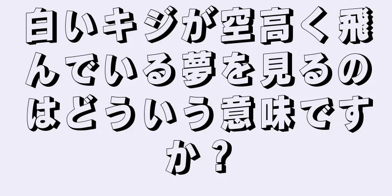 白いキジが空高く飛んでいる夢を見るのはどういう意味ですか？