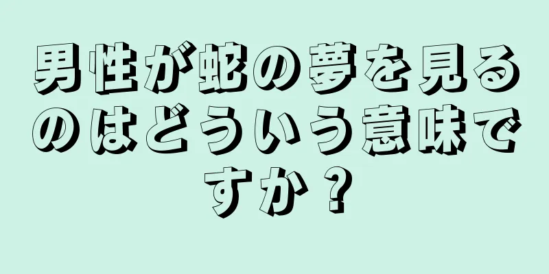 男性が蛇の夢を見るのはどういう意味ですか？