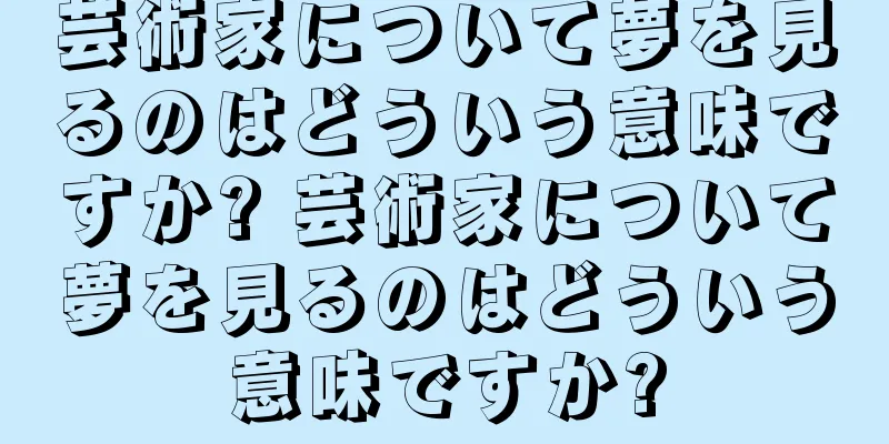 芸術家について夢を見るのはどういう意味ですか? 芸術家について夢を見るのはどういう意味ですか?