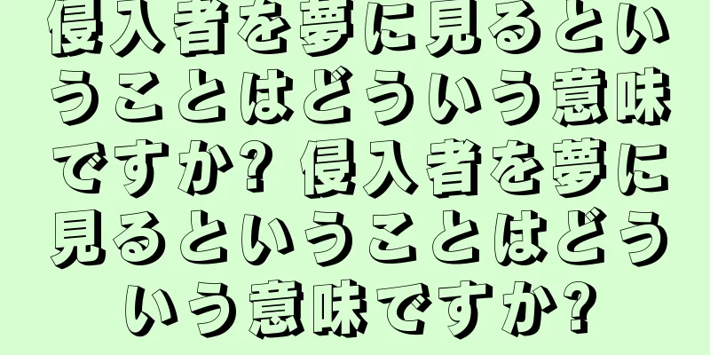 侵入者を夢に見るということはどういう意味ですか? 侵入者を夢に見るということはどういう意味ですか?