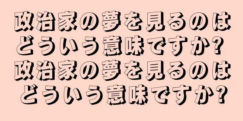 政治家の夢を見るのはどういう意味ですか? 政治家の夢を見るのはどういう意味ですか?