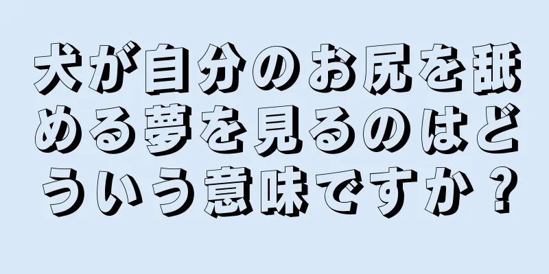 犬が自分のお尻を舐める夢を見るのはどういう意味ですか？