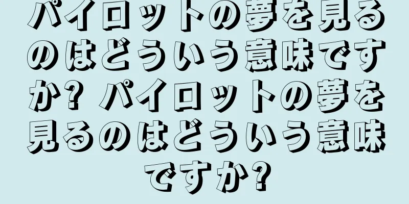 パイロットの夢を見るのはどういう意味ですか? パイロットの夢を見るのはどういう意味ですか?