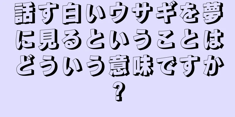話す白いウサギを夢に見るということはどういう意味ですか?