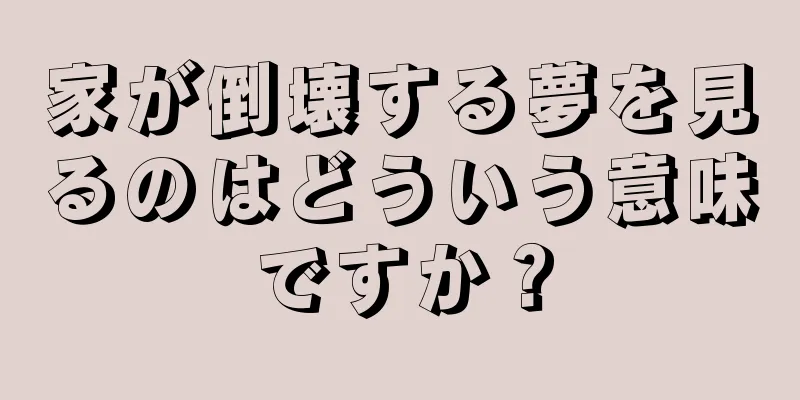 家が倒壊する夢を見るのはどういう意味ですか？