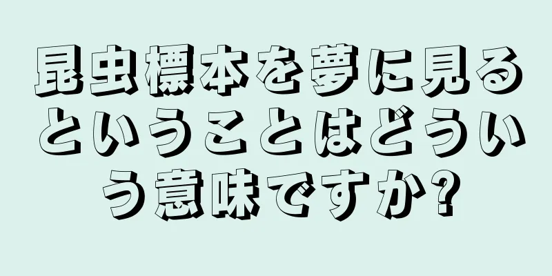 昆虫標本を夢に見るということはどういう意味ですか?
