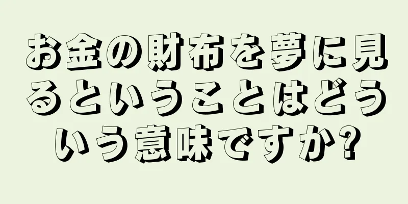 お金の財布を夢に見るということはどういう意味ですか?
