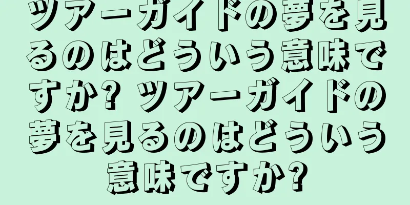 ツアーガイドの夢を見るのはどういう意味ですか? ツアーガイドの夢を見るのはどういう意味ですか?