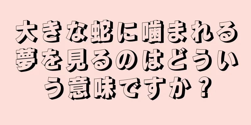 大きな蛇に噛まれる夢を見るのはどういう意味ですか？