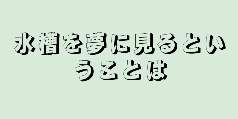 水槽を夢に見るということは