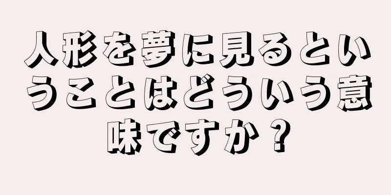 人形を夢に見るということはどういう意味ですか？