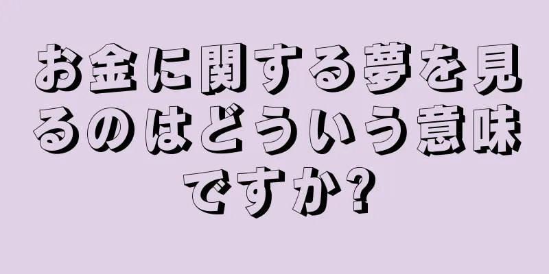 お金に関する夢を見るのはどういう意味ですか?
