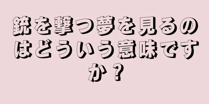 銃を撃つ夢を見るのはどういう意味ですか？