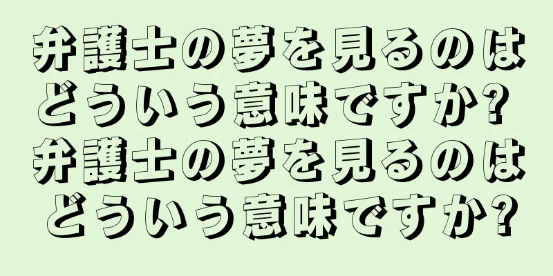 弁護士の夢を見るのはどういう意味ですか? 弁護士の夢を見るのはどういう意味ですか?