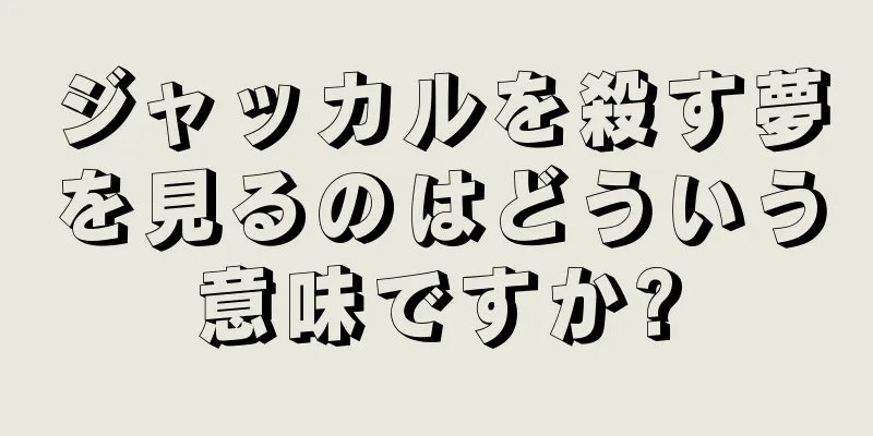 ジャッカルを殺す夢を見るのはどういう意味ですか?