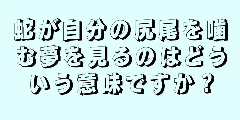 蛇が自分の尻尾を噛む夢を見るのはどういう意味ですか？