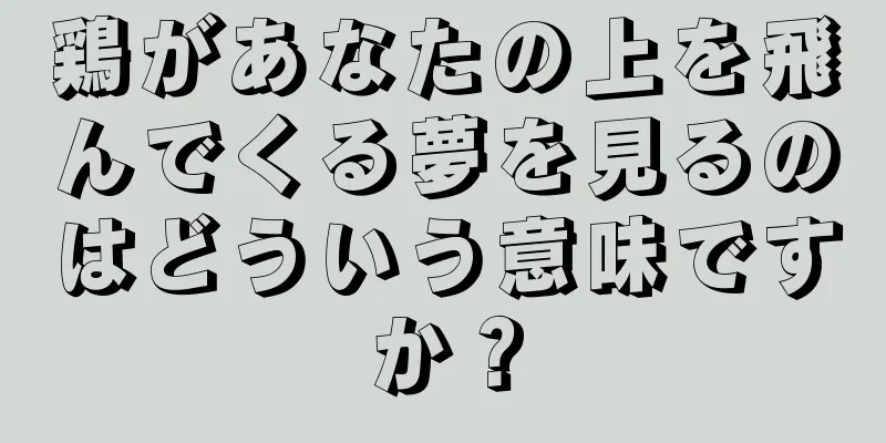 鶏があなたの上を飛んでくる夢を見るのはどういう意味ですか？