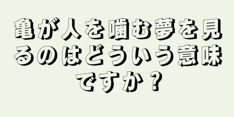 亀が人を噛む夢を見るのはどういう意味ですか？