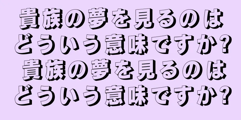 貴族の夢を見るのはどういう意味ですか? 貴族の夢を見るのはどういう意味ですか?