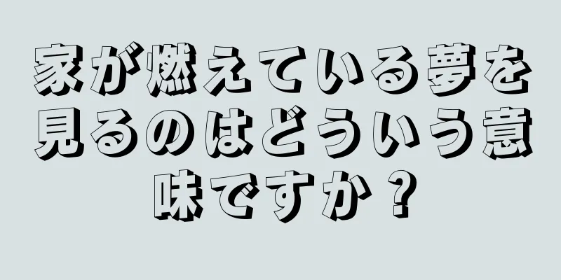 家が燃えている夢を見るのはどういう意味ですか？