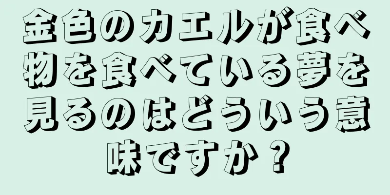 金色のカエルが食べ物を食べている夢を見るのはどういう意味ですか？