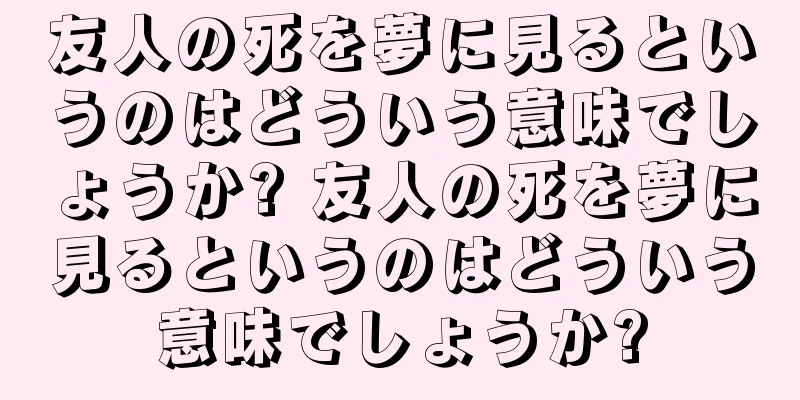 友人の死を夢に見るというのはどういう意味でしょうか? 友人の死を夢に見るというのはどういう意味でしょうか?