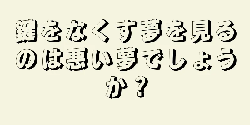 鍵をなくす夢を見るのは悪い夢でしょうか？
