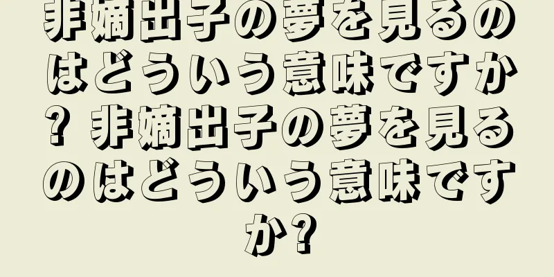 非嫡出子の夢を見るのはどういう意味ですか? 非嫡出子の夢を見るのはどういう意味ですか?