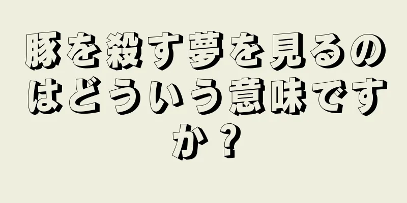 豚を殺す夢を見るのはどういう意味ですか？