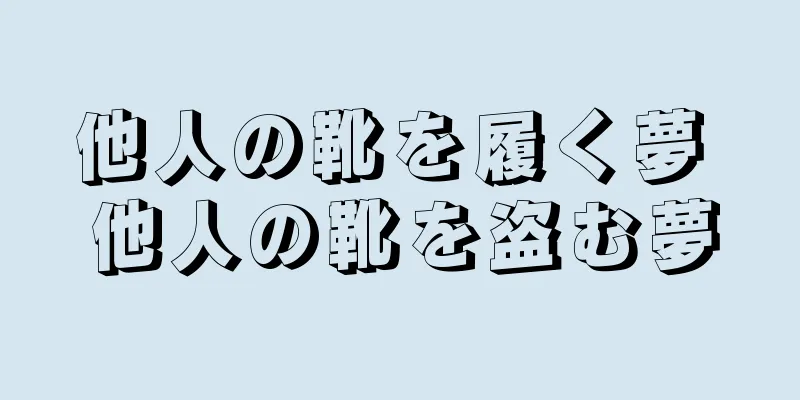 他人の靴を履く夢 他人の靴を盗む夢