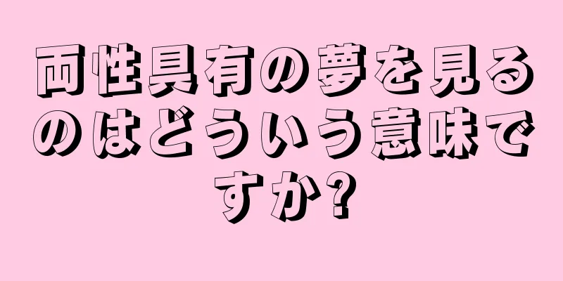 両性具有の夢を見るのはどういう意味ですか?