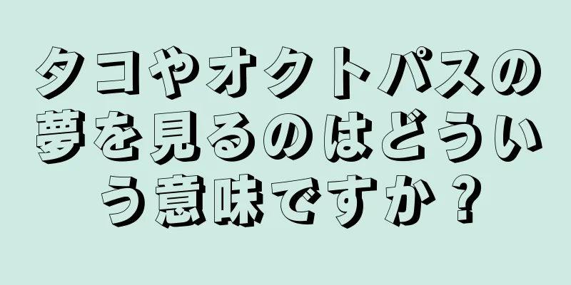 タコやオクトパスの夢を見るのはどういう意味ですか？