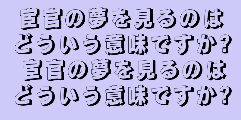 宦官の夢を見るのはどういう意味ですか? 宦官の夢を見るのはどういう意味ですか?