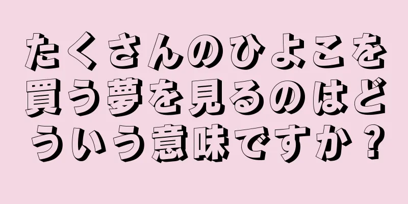 たくさんのひよこを買う夢を見るのはどういう意味ですか？