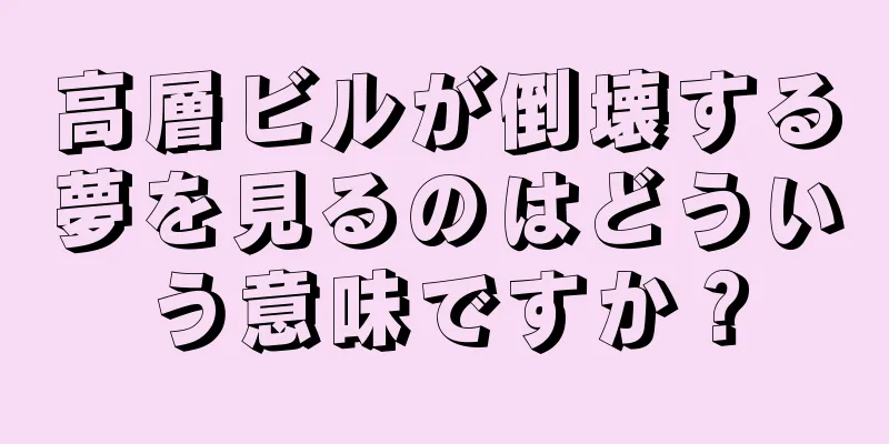高層ビルが倒壊する夢を見るのはどういう意味ですか？