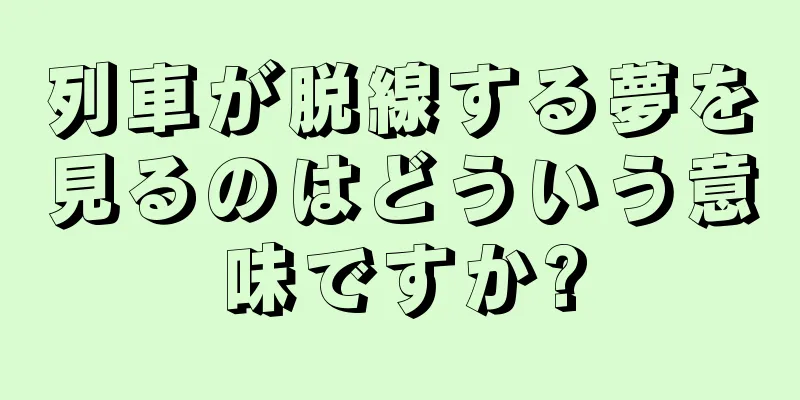 列車が脱線する夢を見るのはどういう意味ですか?