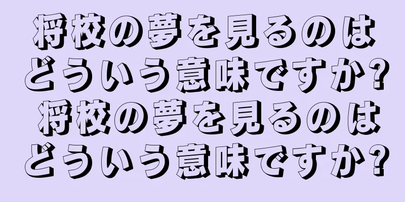 将校の夢を見るのはどういう意味ですか? 将校の夢を見るのはどういう意味ですか?