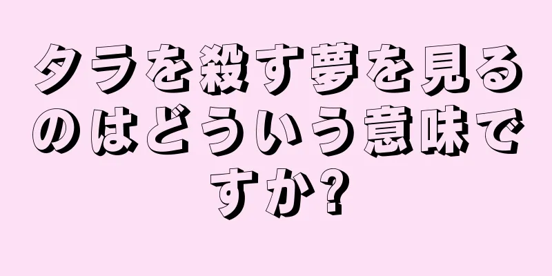 タラを殺す夢を見るのはどういう意味ですか?
