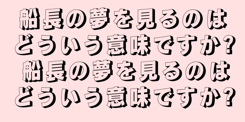 船長の夢を見るのはどういう意味ですか? 船長の夢を見るのはどういう意味ですか?