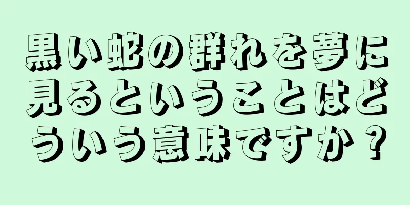 黒い蛇の群れを夢に見るということはどういう意味ですか？