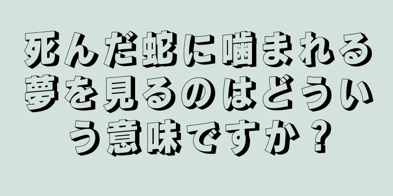 死んだ蛇に噛まれる夢を見るのはどういう意味ですか？