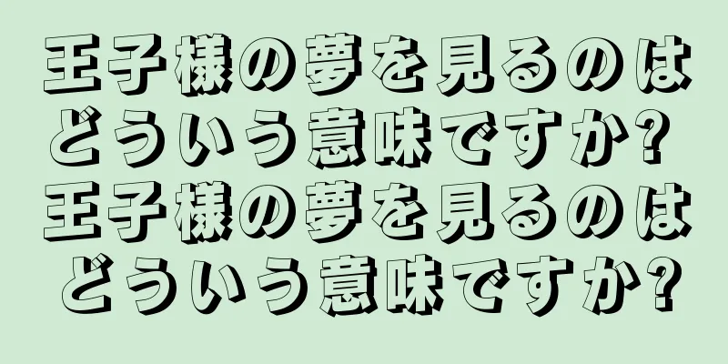 王子様の夢を見るのはどういう意味ですか? 王子様の夢を見るのはどういう意味ですか?