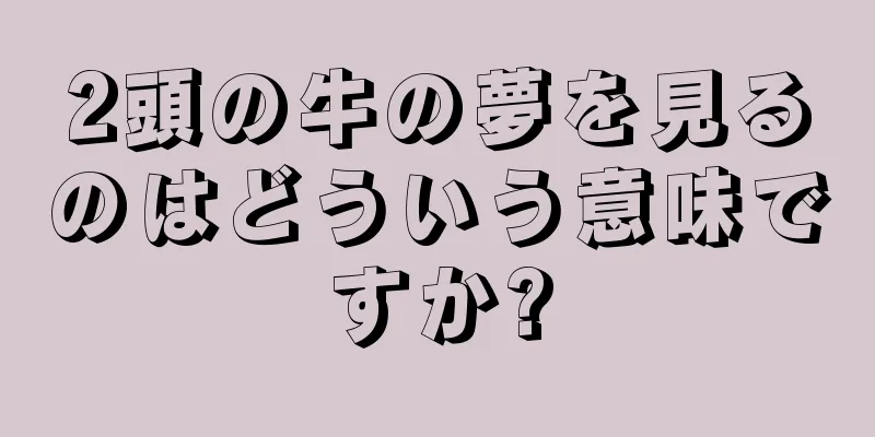 2頭の牛の夢を見るのはどういう意味ですか?
