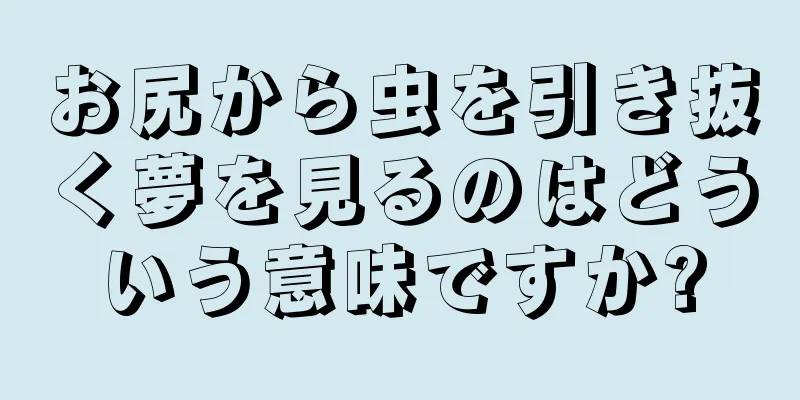 お尻から虫を引き抜く夢を見るのはどういう意味ですか?