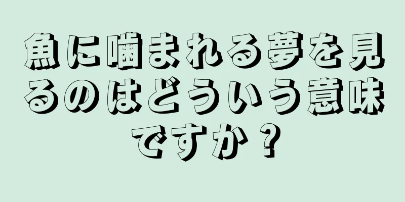 魚に噛まれる夢を見るのはどういう意味ですか？