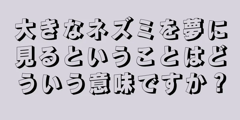 大きなネズミを夢に見るということはどういう意味ですか？
