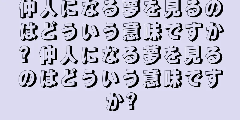 仲人になる夢を見るのはどういう意味ですか? 仲人になる夢を見るのはどういう意味ですか?
