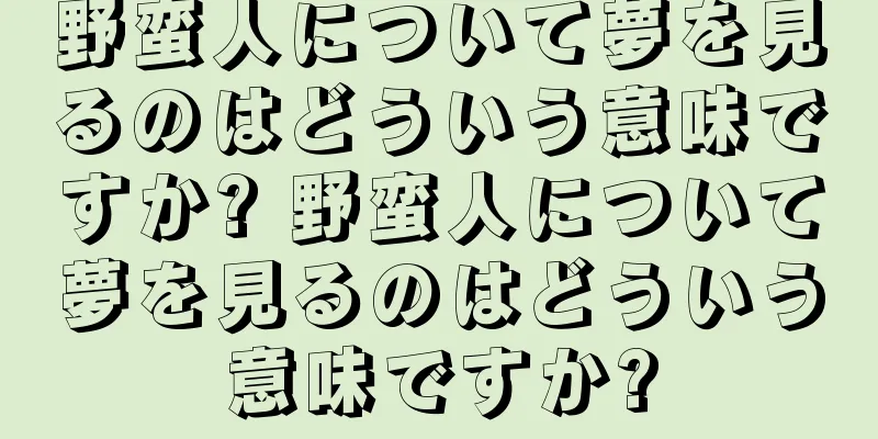 野蛮人について夢を見るのはどういう意味ですか? 野蛮人について夢を見るのはどういう意味ですか?