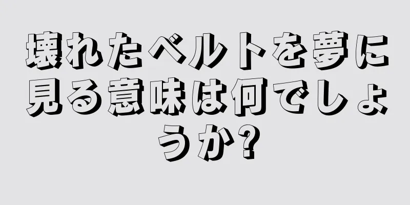 壊れたベルトを夢に見る意味は何でしょうか?